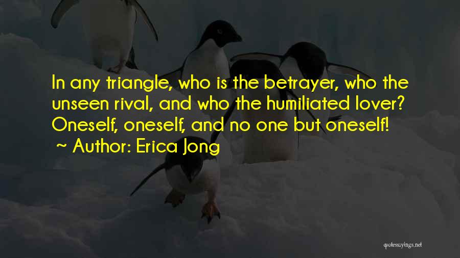 Erica Jong Quotes: In Any Triangle, Who Is The Betrayer, Who The Unseen Rival, And Who The Humiliated Lover? Oneself, Oneself, And No