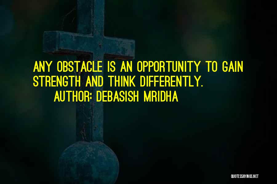 Debasish Mridha Quotes: Any Obstacle Is An Opportunity To Gain Strength And Think Differently.