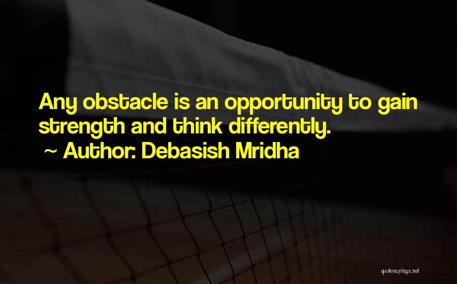 Debasish Mridha Quotes: Any Obstacle Is An Opportunity To Gain Strength And Think Differently.