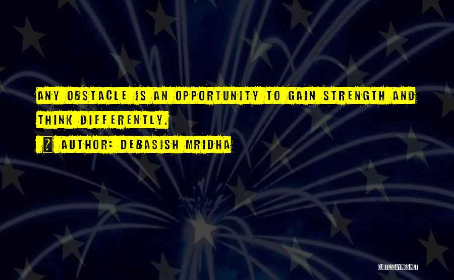 Debasish Mridha Quotes: Any Obstacle Is An Opportunity To Gain Strength And Think Differently.