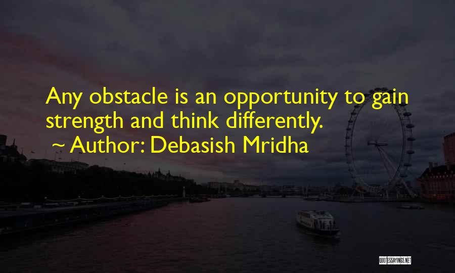 Debasish Mridha Quotes: Any Obstacle Is An Opportunity To Gain Strength And Think Differently.