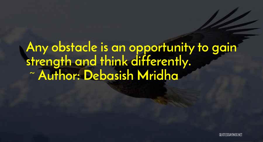 Debasish Mridha Quotes: Any Obstacle Is An Opportunity To Gain Strength And Think Differently.