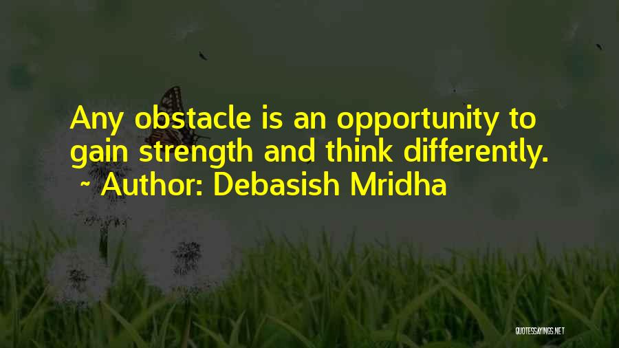 Debasish Mridha Quotes: Any Obstacle Is An Opportunity To Gain Strength And Think Differently.