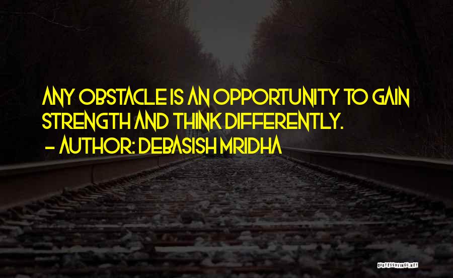 Debasish Mridha Quotes: Any Obstacle Is An Opportunity To Gain Strength And Think Differently.