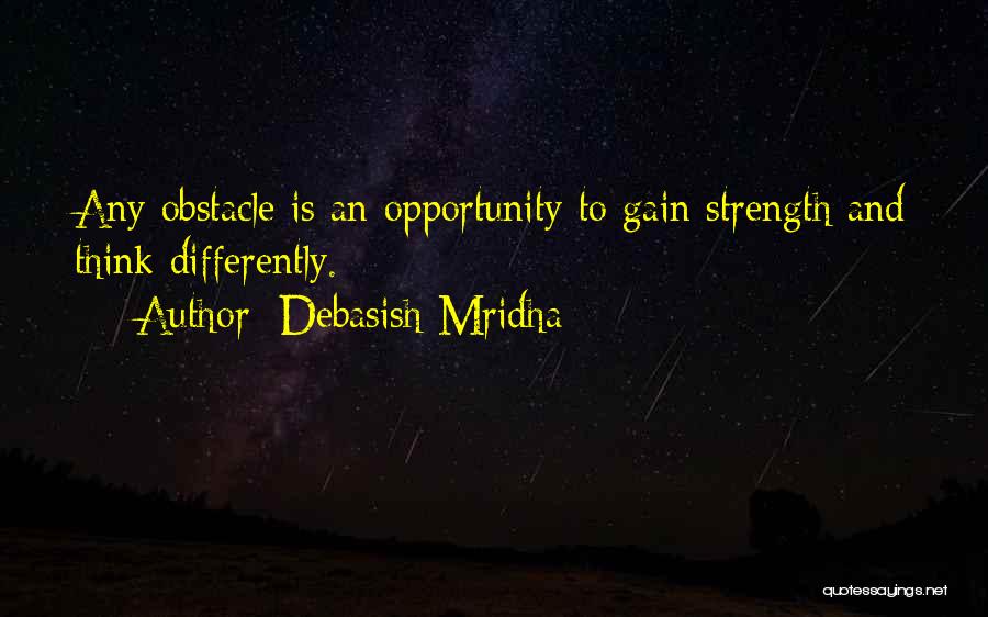 Debasish Mridha Quotes: Any Obstacle Is An Opportunity To Gain Strength And Think Differently.
