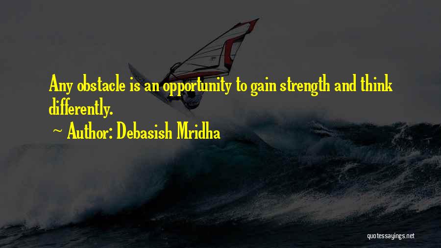 Debasish Mridha Quotes: Any Obstacle Is An Opportunity To Gain Strength And Think Differently.