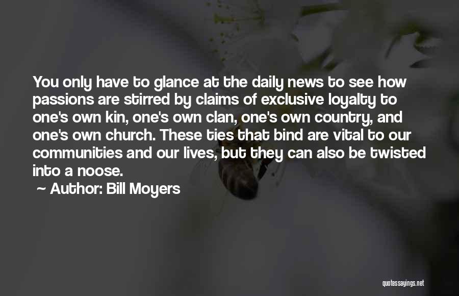 Bill Moyers Quotes: You Only Have To Glance At The Daily News To See How Passions Are Stirred By Claims Of Exclusive Loyalty