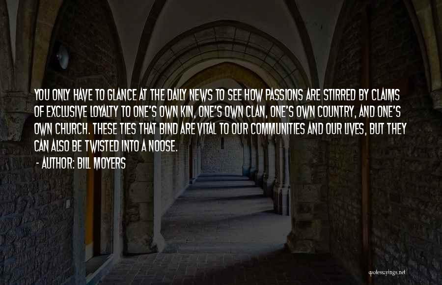 Bill Moyers Quotes: You Only Have To Glance At The Daily News To See How Passions Are Stirred By Claims Of Exclusive Loyalty