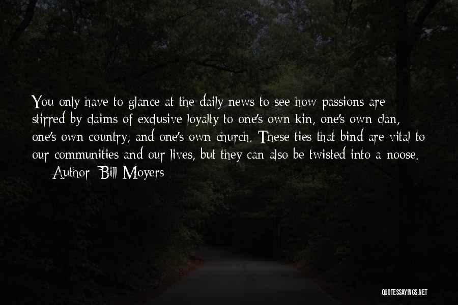 Bill Moyers Quotes: You Only Have To Glance At The Daily News To See How Passions Are Stirred By Claims Of Exclusive Loyalty