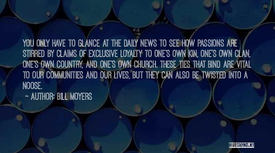 Bill Moyers Quotes: You Only Have To Glance At The Daily News To See How Passions Are Stirred By Claims Of Exclusive Loyalty