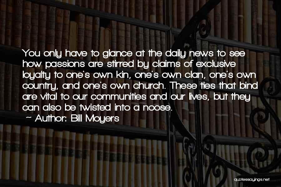 Bill Moyers Quotes: You Only Have To Glance At The Daily News To See How Passions Are Stirred By Claims Of Exclusive Loyalty