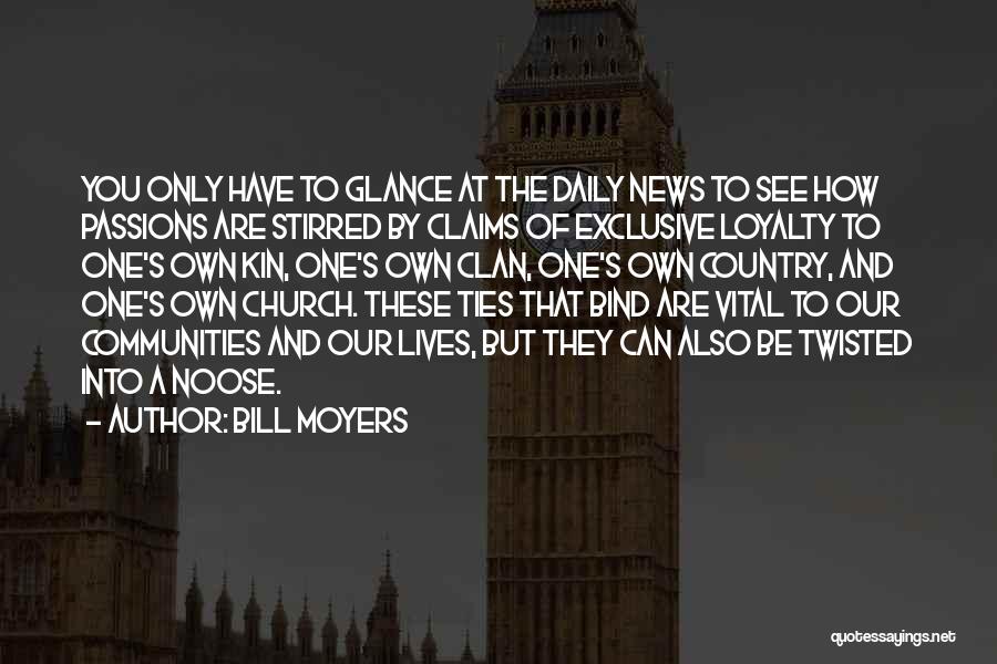 Bill Moyers Quotes: You Only Have To Glance At The Daily News To See How Passions Are Stirred By Claims Of Exclusive Loyalty
