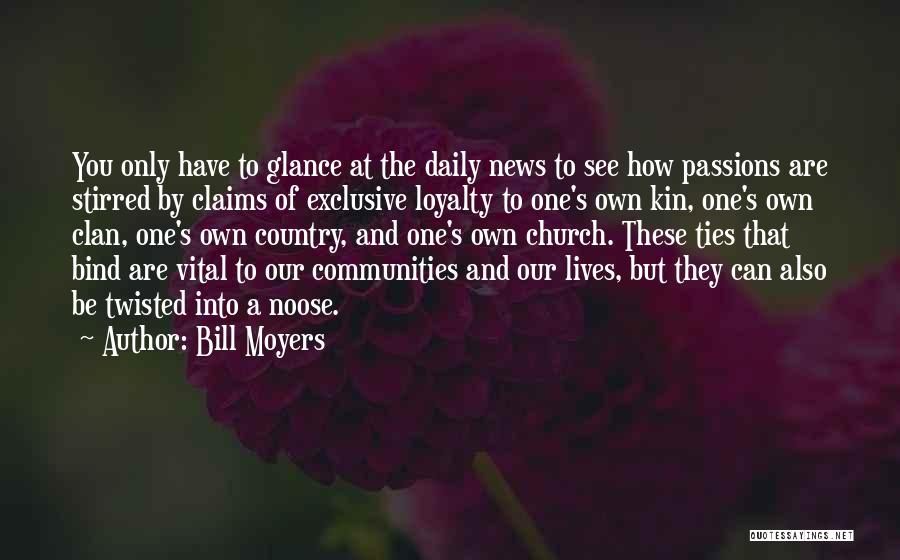 Bill Moyers Quotes: You Only Have To Glance At The Daily News To See How Passions Are Stirred By Claims Of Exclusive Loyalty