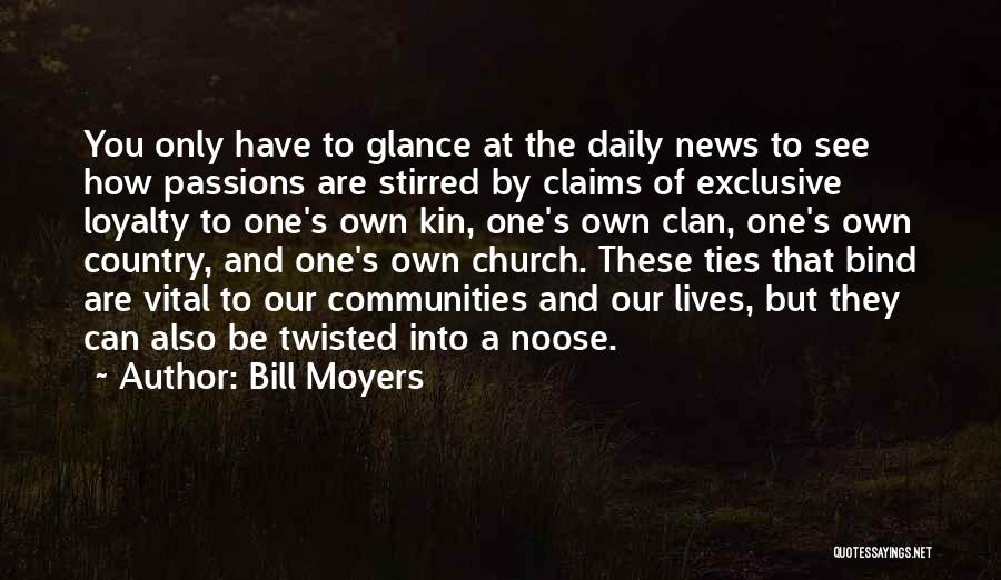 Bill Moyers Quotes: You Only Have To Glance At The Daily News To See How Passions Are Stirred By Claims Of Exclusive Loyalty