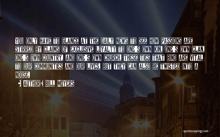 Bill Moyers Quotes: You Only Have To Glance At The Daily News To See How Passions Are Stirred By Claims Of Exclusive Loyalty