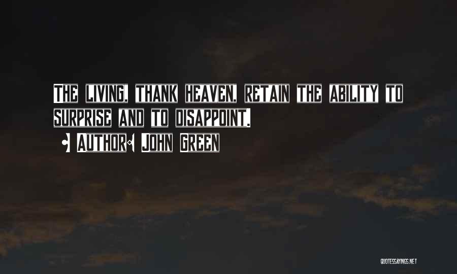 John Green Quotes: The Living, Thank Heaven, Retain The Ability To Surprise And To Disappoint.