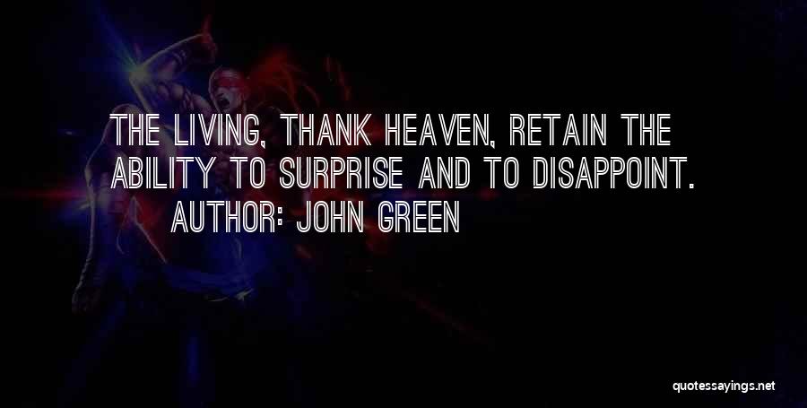 John Green Quotes: The Living, Thank Heaven, Retain The Ability To Surprise And To Disappoint.
