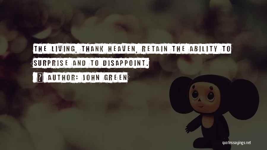 John Green Quotes: The Living, Thank Heaven, Retain The Ability To Surprise And To Disappoint.