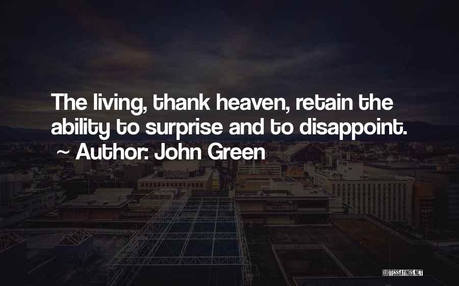 John Green Quotes: The Living, Thank Heaven, Retain The Ability To Surprise And To Disappoint.