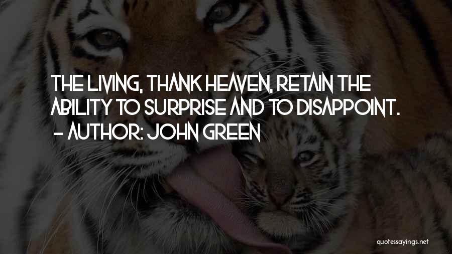 John Green Quotes: The Living, Thank Heaven, Retain The Ability To Surprise And To Disappoint.