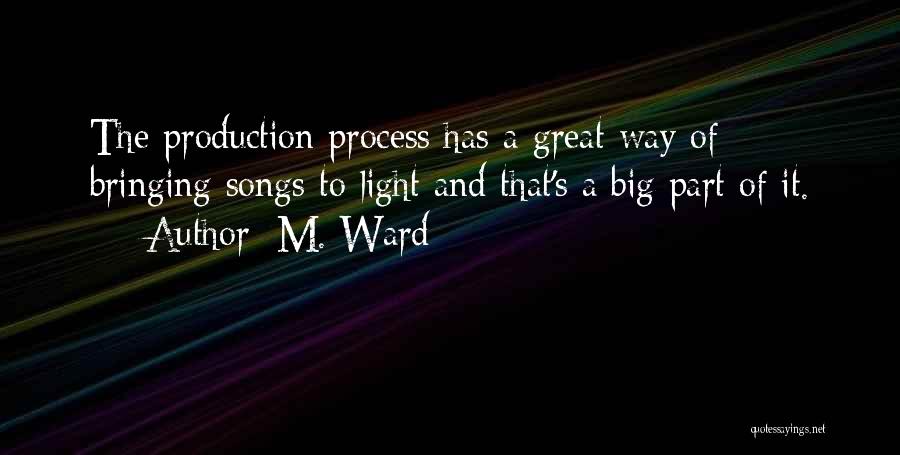 M. Ward Quotes: The Production Process Has A Great Way Of Bringing Songs To Light And That's A Big Part Of It.