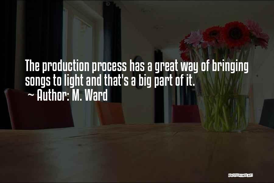 M. Ward Quotes: The Production Process Has A Great Way Of Bringing Songs To Light And That's A Big Part Of It.