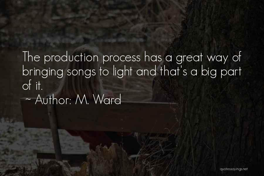 M. Ward Quotes: The Production Process Has A Great Way Of Bringing Songs To Light And That's A Big Part Of It.