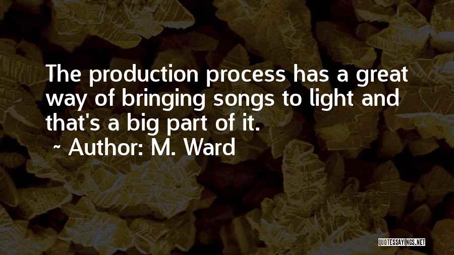 M. Ward Quotes: The Production Process Has A Great Way Of Bringing Songs To Light And That's A Big Part Of It.