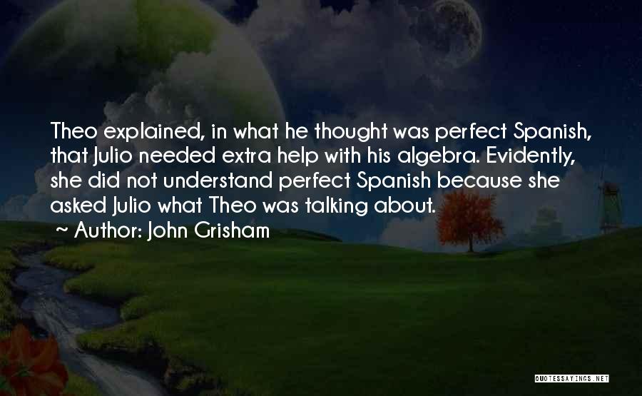John Grisham Quotes: Theo Explained, In What He Thought Was Perfect Spanish, That Julio Needed Extra Help With His Algebra. Evidently, She Did