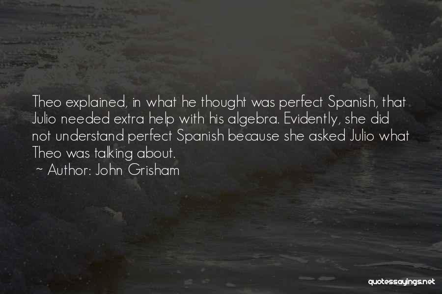 John Grisham Quotes: Theo Explained, In What He Thought Was Perfect Spanish, That Julio Needed Extra Help With His Algebra. Evidently, She Did