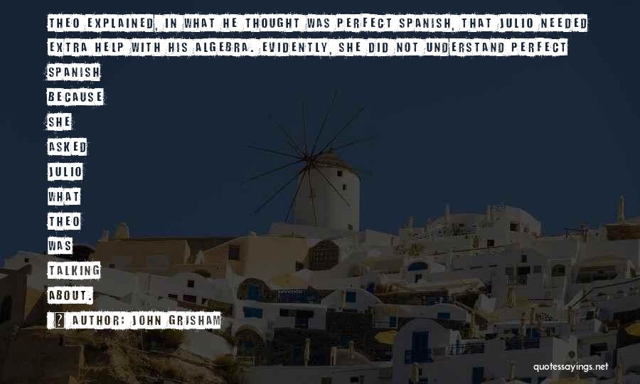 John Grisham Quotes: Theo Explained, In What He Thought Was Perfect Spanish, That Julio Needed Extra Help With His Algebra. Evidently, She Did