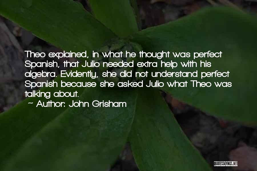 John Grisham Quotes: Theo Explained, In What He Thought Was Perfect Spanish, That Julio Needed Extra Help With His Algebra. Evidently, She Did