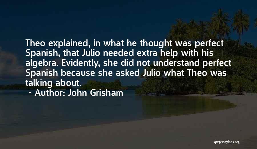 John Grisham Quotes: Theo Explained, In What He Thought Was Perfect Spanish, That Julio Needed Extra Help With His Algebra. Evidently, She Did
