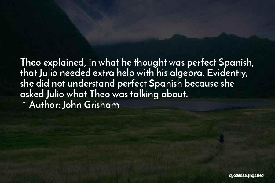 John Grisham Quotes: Theo Explained, In What He Thought Was Perfect Spanish, That Julio Needed Extra Help With His Algebra. Evidently, She Did