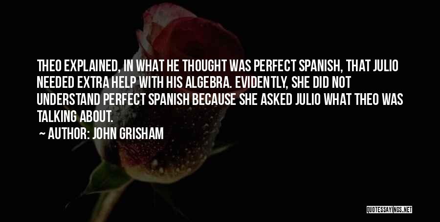 John Grisham Quotes: Theo Explained, In What He Thought Was Perfect Spanish, That Julio Needed Extra Help With His Algebra. Evidently, She Did