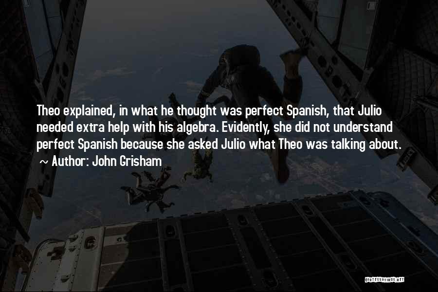 John Grisham Quotes: Theo Explained, In What He Thought Was Perfect Spanish, That Julio Needed Extra Help With His Algebra. Evidently, She Did