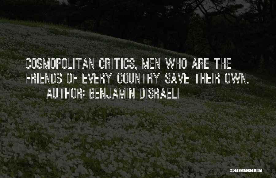 Benjamin Disraeli Quotes: Cosmopolitan Critics, Men Who Are The Friends Of Every Country Save Their Own.