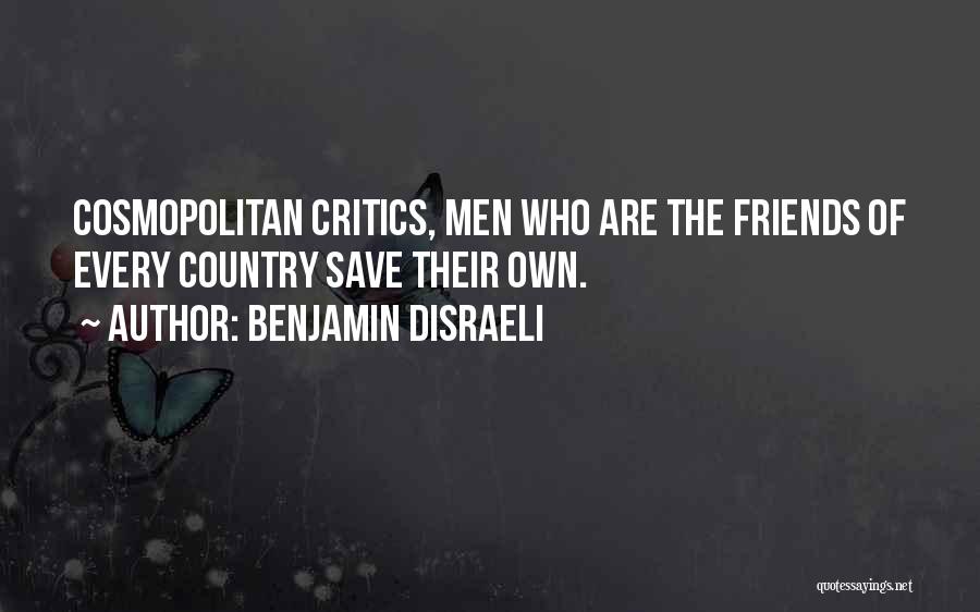 Benjamin Disraeli Quotes: Cosmopolitan Critics, Men Who Are The Friends Of Every Country Save Their Own.