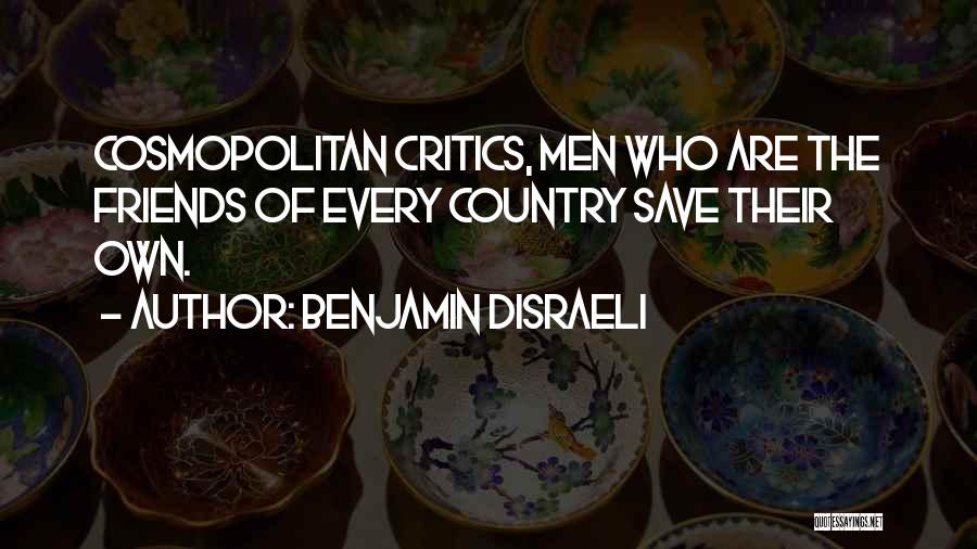 Benjamin Disraeli Quotes: Cosmopolitan Critics, Men Who Are The Friends Of Every Country Save Their Own.