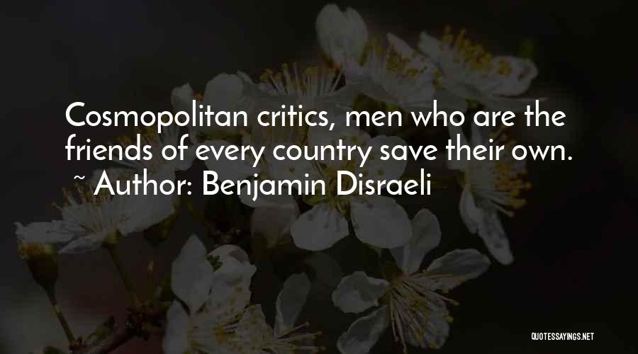 Benjamin Disraeli Quotes: Cosmopolitan Critics, Men Who Are The Friends Of Every Country Save Their Own.