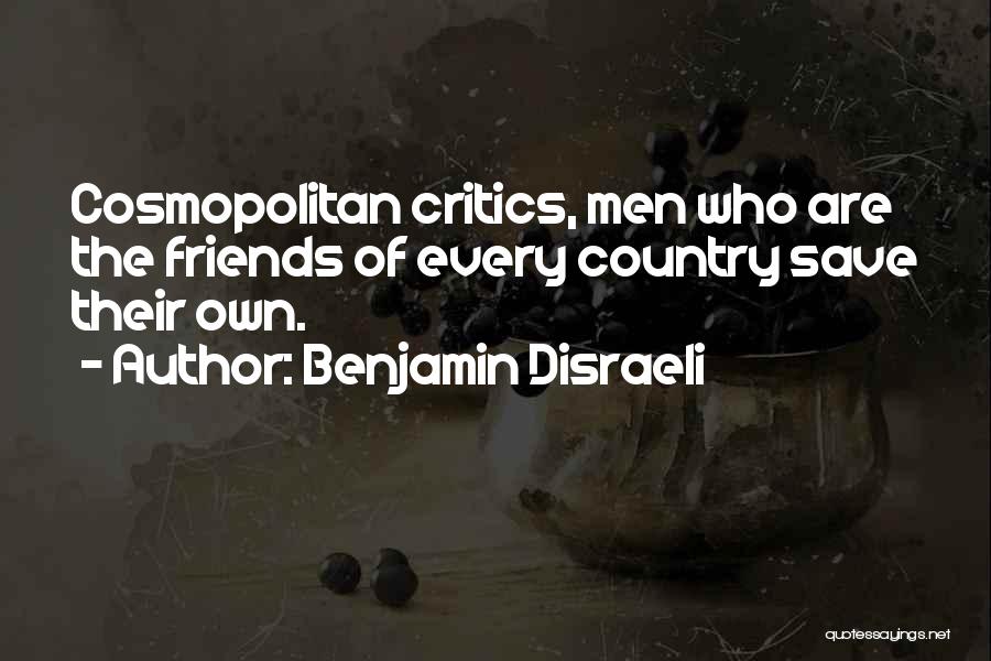 Benjamin Disraeli Quotes: Cosmopolitan Critics, Men Who Are The Friends Of Every Country Save Their Own.
