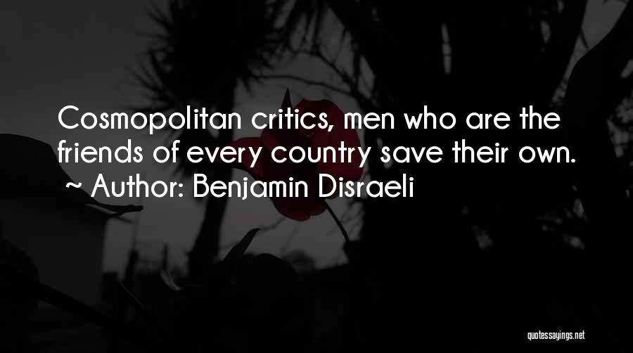 Benjamin Disraeli Quotes: Cosmopolitan Critics, Men Who Are The Friends Of Every Country Save Their Own.