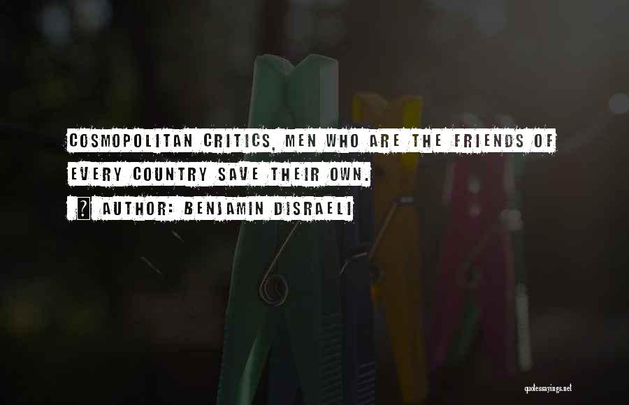 Benjamin Disraeli Quotes: Cosmopolitan Critics, Men Who Are The Friends Of Every Country Save Their Own.