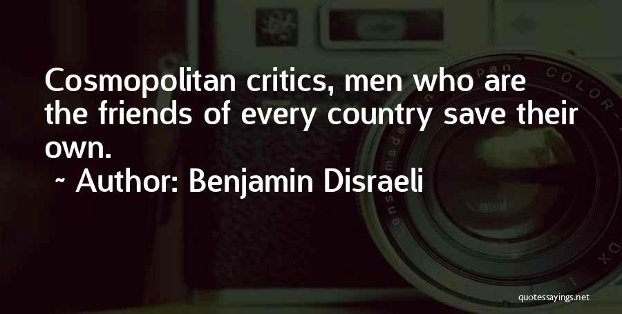 Benjamin Disraeli Quotes: Cosmopolitan Critics, Men Who Are The Friends Of Every Country Save Their Own.