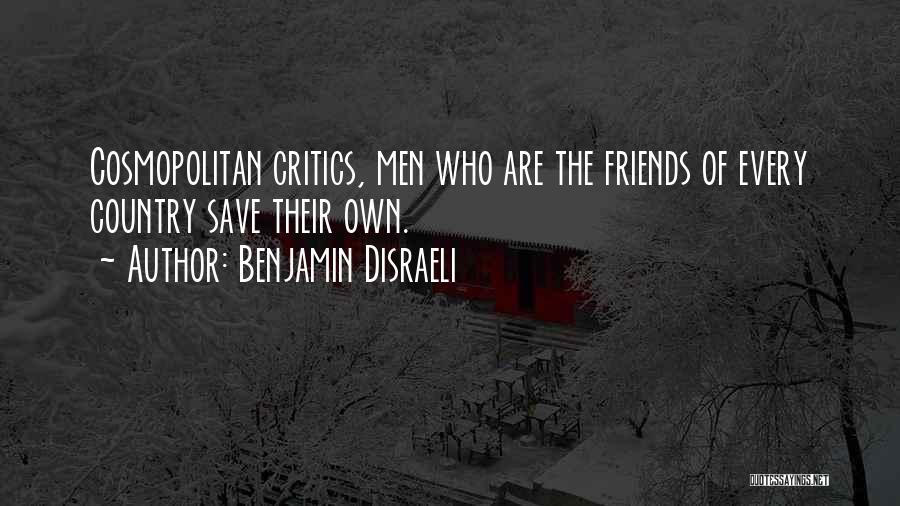 Benjamin Disraeli Quotes: Cosmopolitan Critics, Men Who Are The Friends Of Every Country Save Their Own.