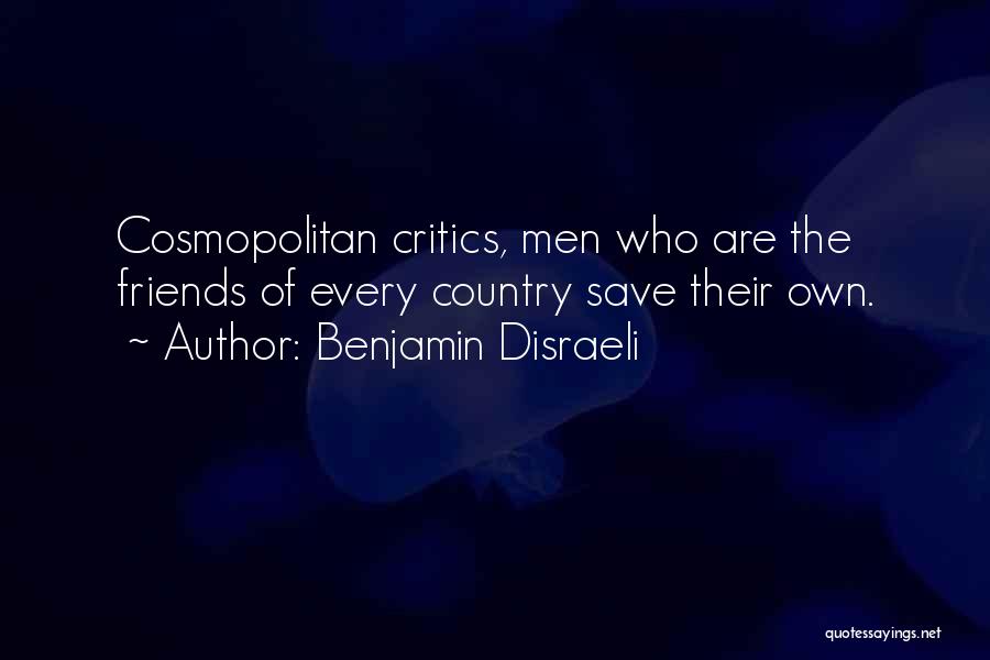 Benjamin Disraeli Quotes: Cosmopolitan Critics, Men Who Are The Friends Of Every Country Save Their Own.