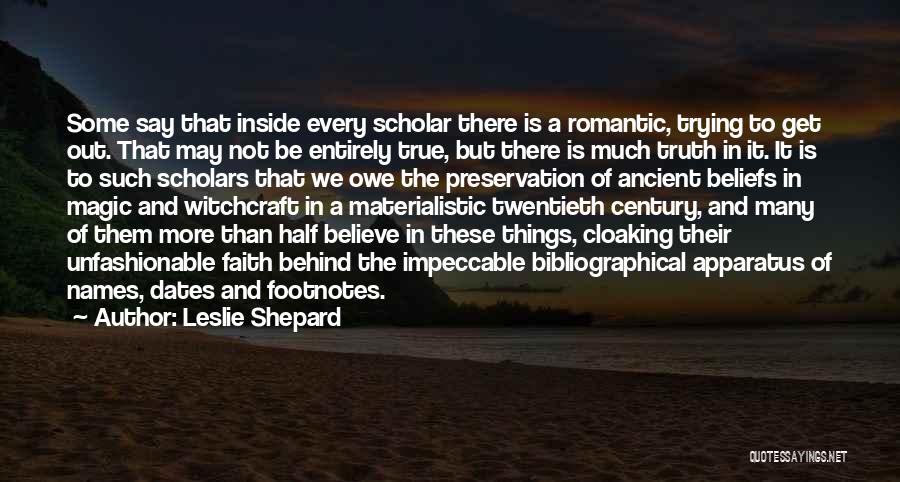 Leslie Shepard Quotes: Some Say That Inside Every Scholar There Is A Romantic, Trying To Get Out. That May Not Be Entirely True,