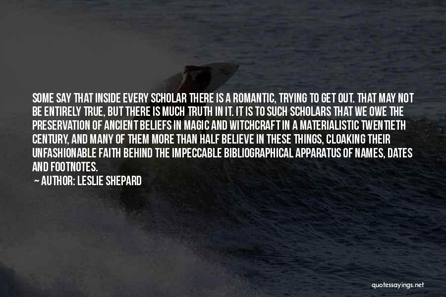 Leslie Shepard Quotes: Some Say That Inside Every Scholar There Is A Romantic, Trying To Get Out. That May Not Be Entirely True,