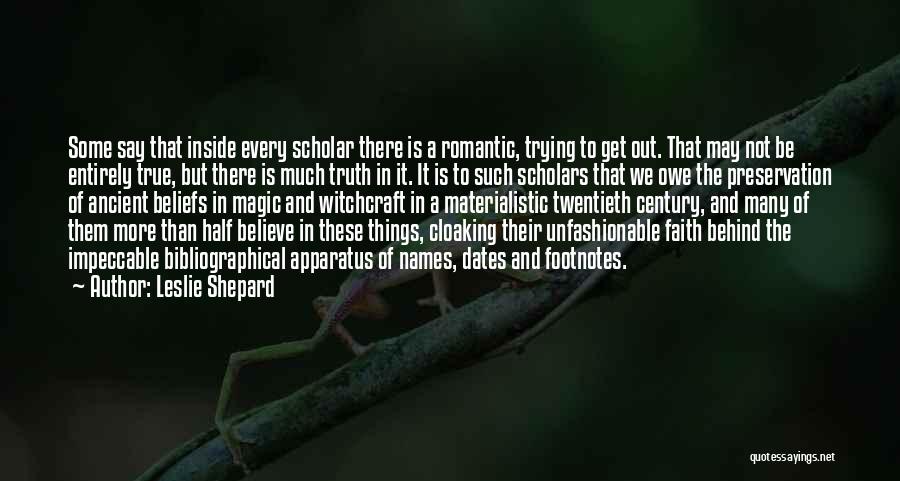 Leslie Shepard Quotes: Some Say That Inside Every Scholar There Is A Romantic, Trying To Get Out. That May Not Be Entirely True,