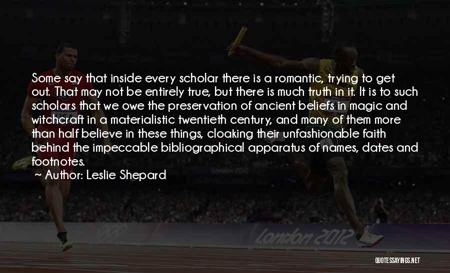 Leslie Shepard Quotes: Some Say That Inside Every Scholar There Is A Romantic, Trying To Get Out. That May Not Be Entirely True,